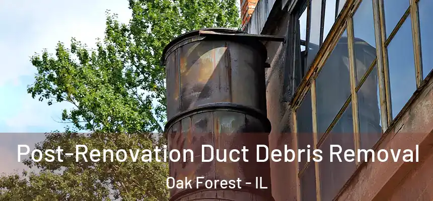 Post-Renovation Duct Debris Removal Oak Forest - IL